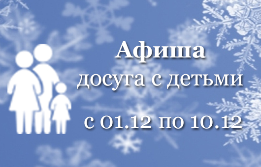 Афиша досуга с детьми </br>с 01.12 по 10.12
