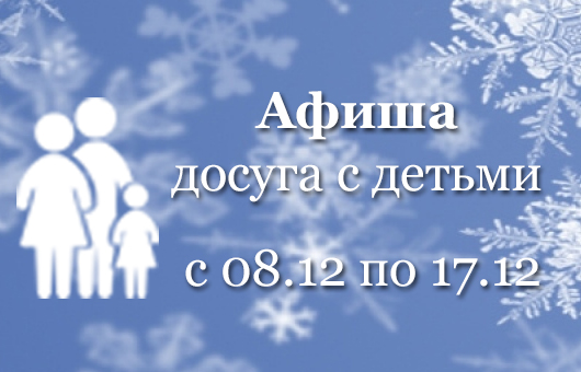 Афиша досуга с детьми  </br> с 08.12 по 17.12